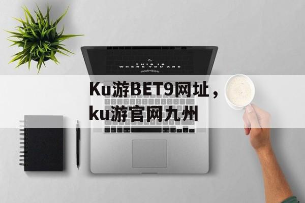 Ku游BET9网址，ku游官网九州