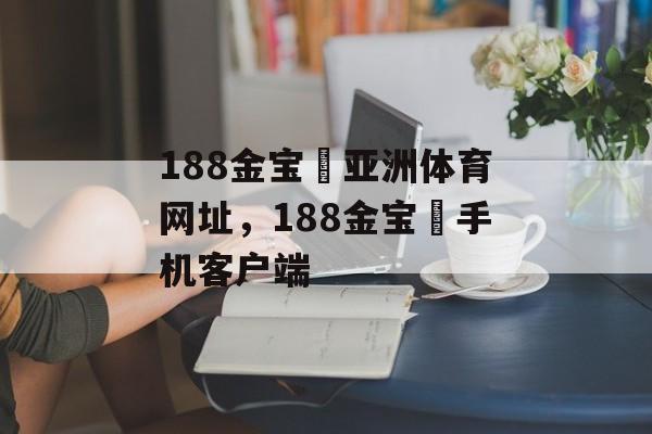 188金宝慱亚洲体育网址，188金宝慱手机客户端