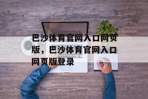 巴沙体育官网入口网页版，巴沙体育官网入口网页版登录