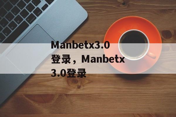 Manbetx3.0登录，Manbetx3.0登录