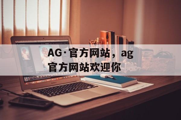 AG·官方网站，ag官方网站欢迎你