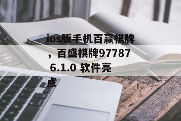 ios版手机百赢棋牌，百盛棋牌97787 6.1.0 软件亮点